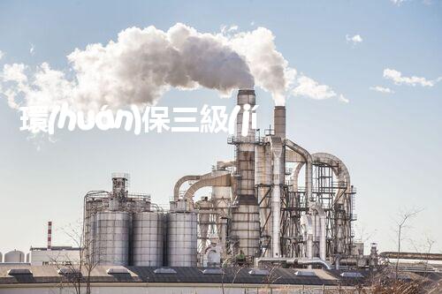 環(huán)保三級(jí)資質(zhì)，解鎖綠色工程大門(mén)！